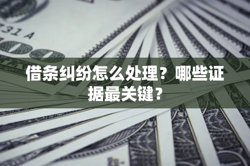 武汉借条纠纷怎么处理？哪些证据最关键？