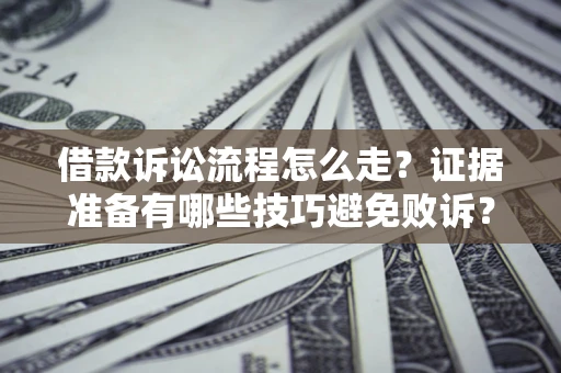 武汉借款诉讼流程怎么走？证据准备有哪些技巧避免败诉？