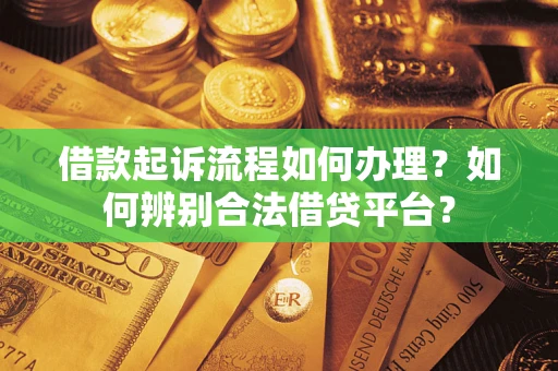 武汉借款起诉流程如何办理？如何辨别合法借贷平台？