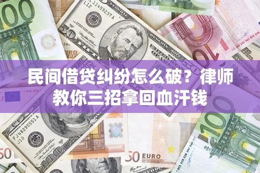 武汉民间借贷纠纷怎么破？律师教你三招拿回血汗钱