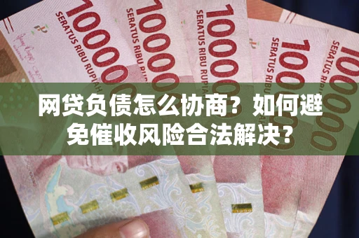 武汉网贷负债怎么协商？如何避免催收风险合法解决？