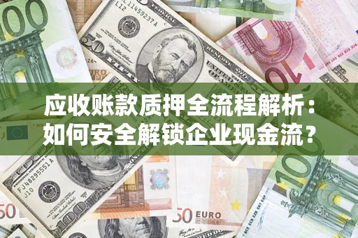 武汉应收账款质押全流程解析：如何安全解锁企业现金流？