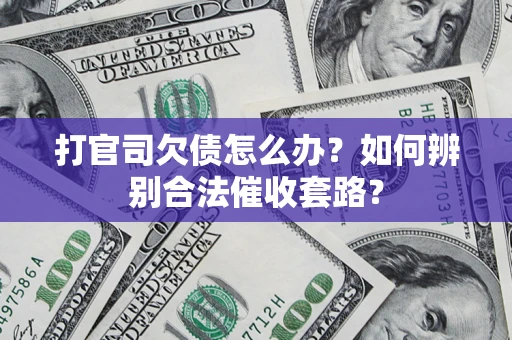 武汉打官司欠债怎么办？如何辨别合法催收套路？