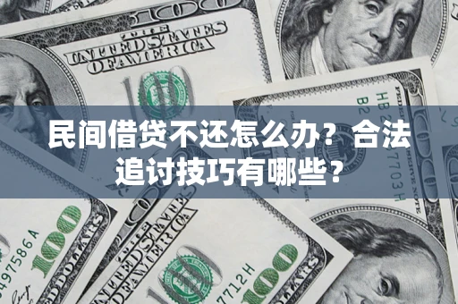 武汉民间借贷不还怎么办？合法追讨技巧有哪些？
