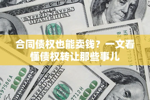 武汉合同债权也能卖钱？一文看懂债权转让那些事儿