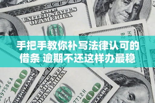 武汉手把手教你补写法律认可的借条 逾期不还这样办最稳妥