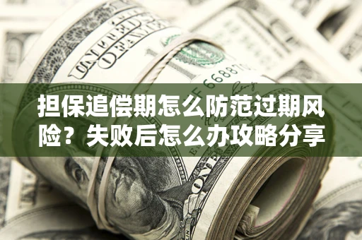 武汉担保追偿期怎么防范过期风险？失败后怎么办攻略分享