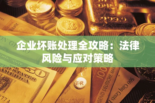 武汉企业坏账处理全攻略：法律风险与应对策略