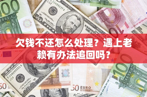 武汉欠钱不还怎么处理？遇上老赖有办法追回吗？