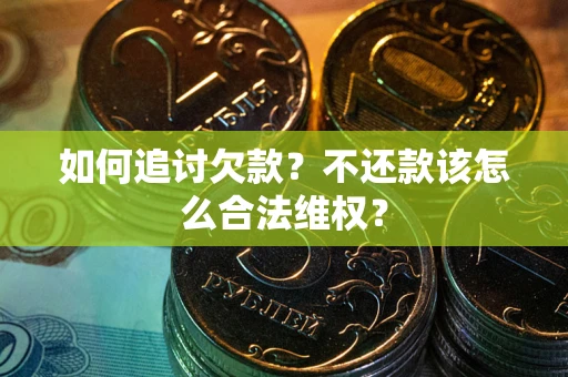 武汉如何追讨欠款？不还款该怎么合法维权？