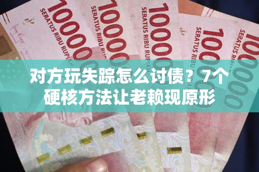 武汉对方玩失踪怎么讨债？7个硬核方法让老赖现原形