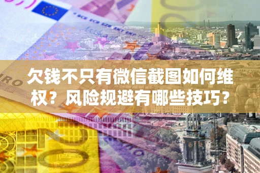 武汉欠钱不只有微信截图如何维权？风险规避有哪些技巧？