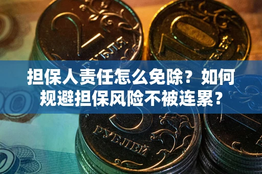 武汉担保人责任怎么免除？如何规避担保风险不被连累？