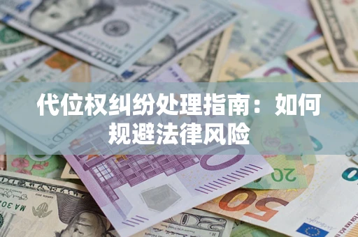 武汉代位权纠纷处理指南:如何规避法律风险 武汉代位权纠纷处理指南:如何规避法律风险