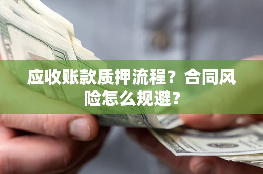武汉应收账款质押流程？合同风险怎么规避？