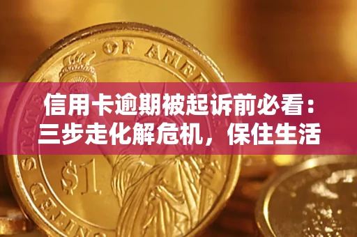 武汉信用卡逾期被起诉前必看：三步走化解危机，保住生活尊严