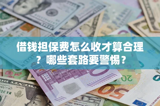 武汉借钱担保费怎么收才算合理？哪些套路要警惕？