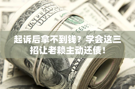 武汉起诉后拿不到钱？学会这三招让老赖主动还债！