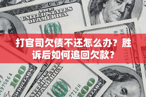 武汉打官司欠债不还怎么办？胜诉后如何追回欠款？
