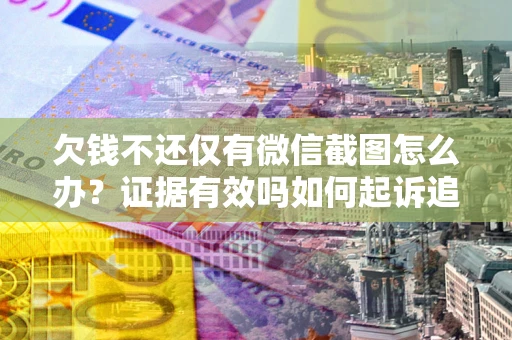 武汉欠钱不还仅有微信截图怎么办？证据有效吗如何起诉追回欠款？