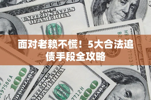武汉面对老赖不慌！5大合法追债手段全攻略