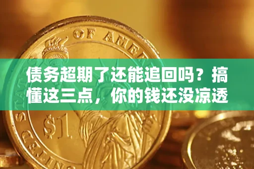 武汉债务超期了还能追回吗？搞懂这三点，你的钱还没凉透