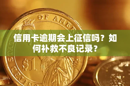 武汉信用卡逾期会上征信吗？如何补救不良记录？