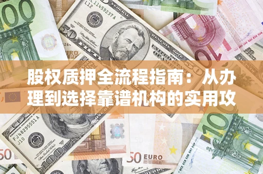 武汉股权质押全流程指南：从办理到选择靠谱机构的实用攻略