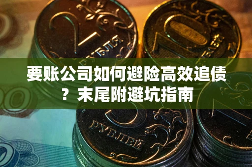 武汉要账公司如何避险高效追债？末尾附避坑指南