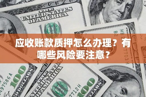 武汉应收账款质押怎么办理？有哪些风险要注意？