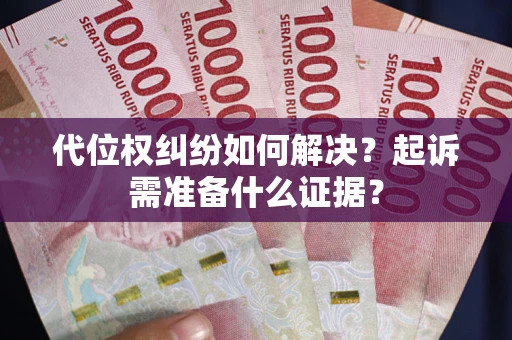 武汉代位权纠纷如何解决？起诉需准备什么证据？