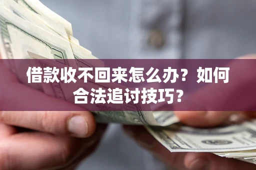 武汉借款收不回来怎么办？如何合法追讨技巧？