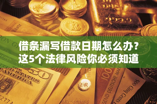 武汉借条漏写借款日期怎么办？这5个法律风险你必须知道