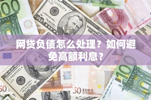 武汉网贷负债怎么处理？如何避免高额利息？