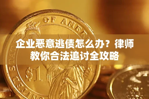 武汉企业恶意逃债怎么办？律师教你合法追讨全攻略