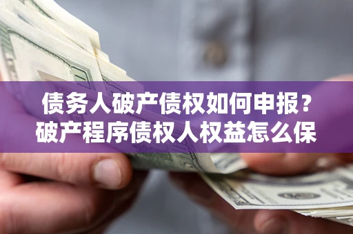 武汉债务人破产债权如何申报？破产程序债权人权益怎么保障？