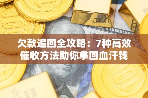 武汉欠款追回全攻略：7种高效催收方法助你拿回血汗钱