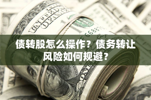 武汉债转股怎么操作？债务转让风险如何规避？
