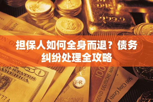 武汉担保人如何全身而退？债务纠纷处理全攻略