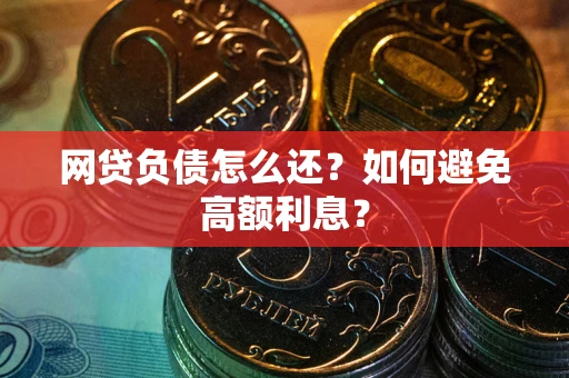武汉网贷负债怎么还？如何避免高额利息？