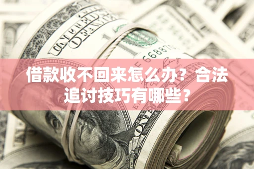 武汉借款收不回来怎么办？合法追讨技巧有哪些？