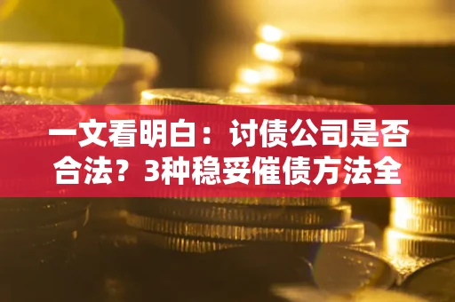 武汉一文看明白：讨债公司是否合法？3种稳妥催债方法全解析