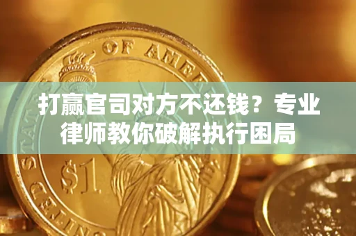 武汉打赢官司对方不还钱？专业律师教你破解执行困局