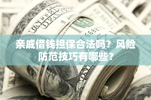 武汉亲戚借钱担保合法吗？风险防范技巧有哪些？