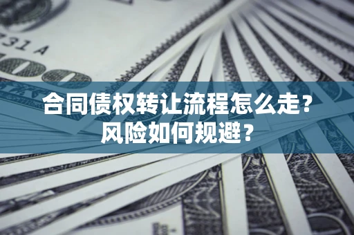 武汉合同债权转让流程怎么走？风险如何规避？