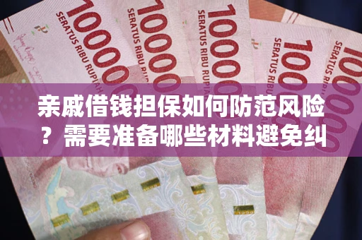 武汉亲戚借钱担保如何防范风险？需要准备哪些材料避免纠纷？
