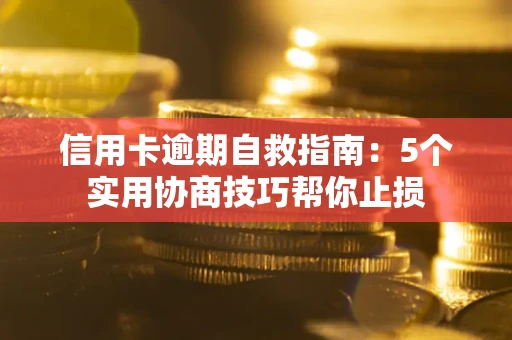 武汉信用卡逾期自救指南：5个实用协商技巧帮你止损