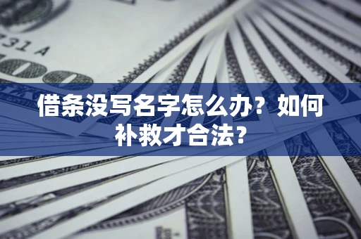 武汉借条没写名字怎么办？如何补救才合法？