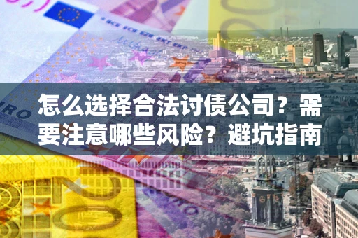 武汉怎么选择合法讨债公司？需要注意哪些风险？避坑指南来了！