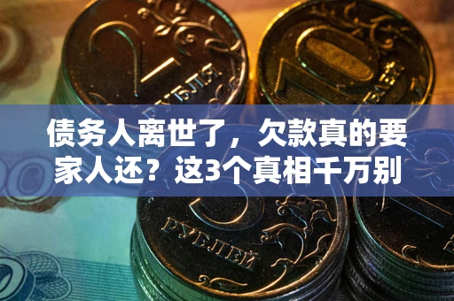武汉债务人离世了，欠款真的要家人还？这3个真相千万别弄错